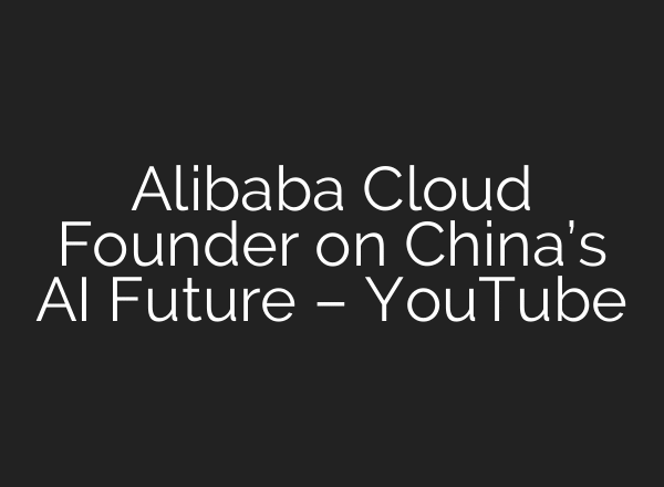 Alibaba Cloud Founder on China’s AI Future – YouTube