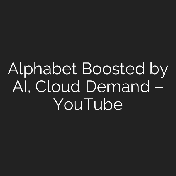Alphabet Boosted by AI, Cloud Demand – YouTube