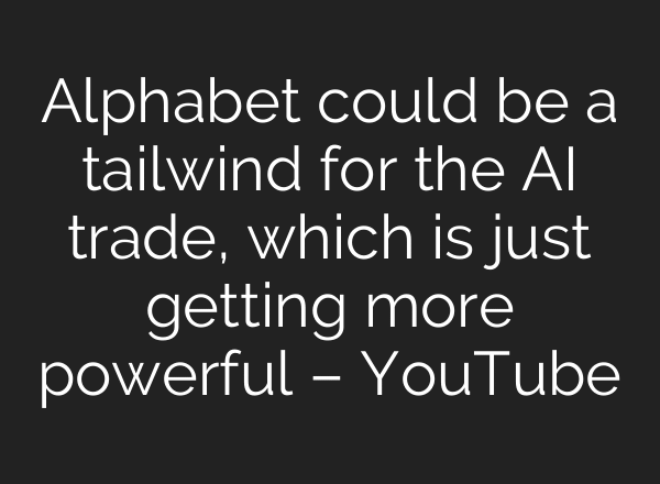Alphabet could be a tailwind for the AI trade, which is just getting more powerful – YouTube