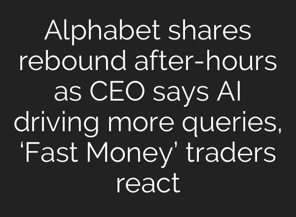 Alphabet shares rebound after-hours as CEO says AI driving more queries, ‘Fast Money’ traders react