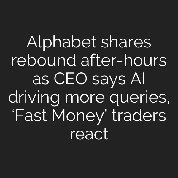 Alphabet shares rebound after-hours as CEO says AI driving more queries, ‘Fast Money’ traders react