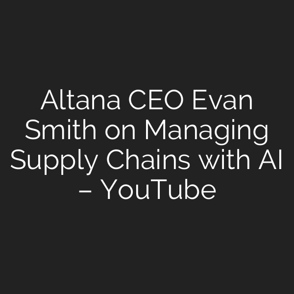 Altana CEO Evan Smith on Managing Supply Chains with AI – YouTube