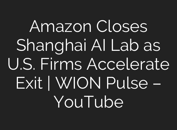 Amazon Closes Shanghai AI Lab as U.S. Firms Accelerate Exit | WION Pulse – YouTube