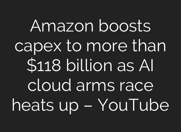 Amazon boosts capex to more than $118 billion as AI cloud arms race heats up – YouTube
