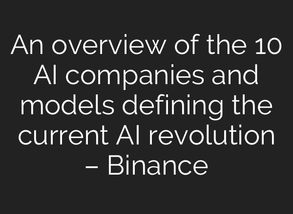 An overview of the 10 AI companies and models defining the current AI revolution – Binance