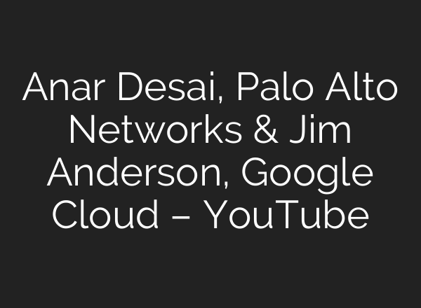 Anar Desai, Palo Alto Networks & Jim Anderson, Google Cloud – YouTube