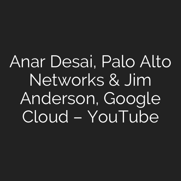 Anar Desai, Palo Alto Networks & Jim Anderson, Google Cloud – YouTube