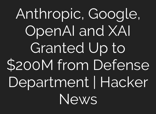 Anthropic, Google, OpenAI and XAI Granted Up to $200M from Defense Department | Hacker News