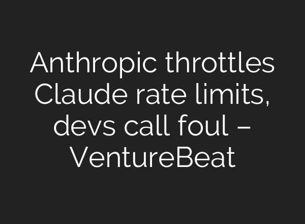 Anthropic throttles Claude rate limits, devs call foul – VentureBeat