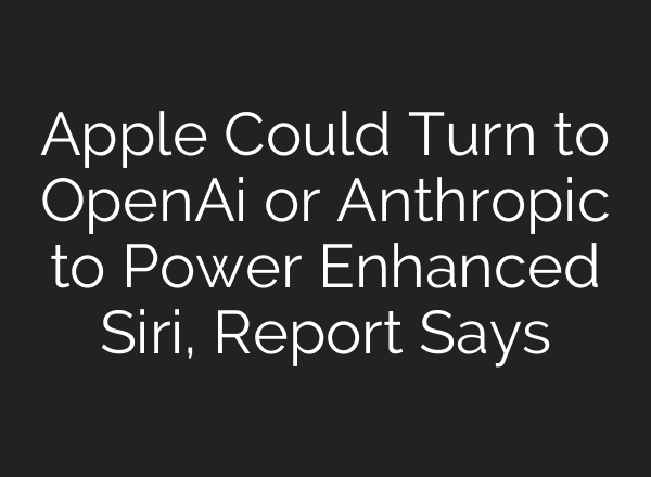 Apple Could Turn to OpenAi or Anthropic to Power Enhanced Siri, Report Says