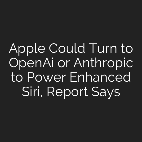 Apple Could Turn to OpenAi or Anthropic to Power Enhanced Siri, Report Says