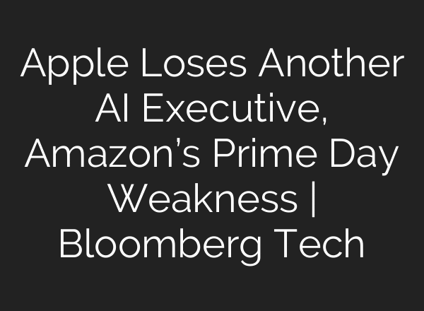 Apple Loses Another AI Executive, Amazon’s Prime Day Weakness | Bloomberg Tech