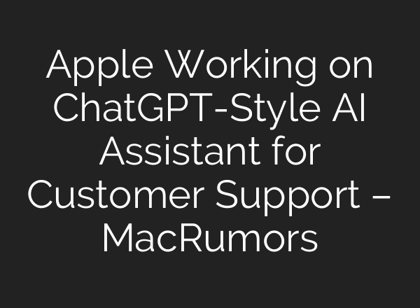 Apple Working on ChatGPT-Style AI Assistant for Customer Support – MacRumors
