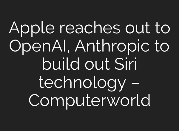 Apple reaches out to OpenAI, Anthropic to build out Siri technology – Computerworld
