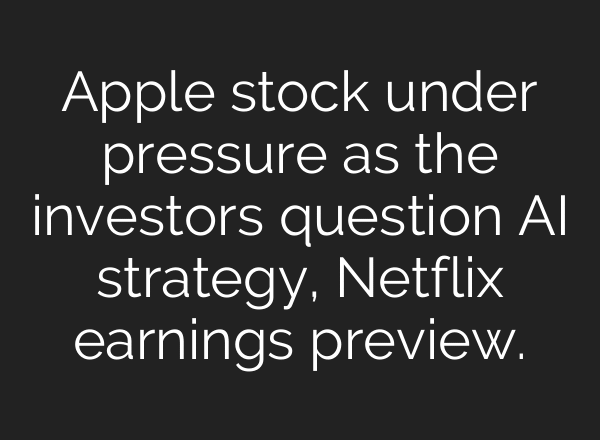 Apple stock under pressure as the investors question AI strategy, Netflix earnings preview.