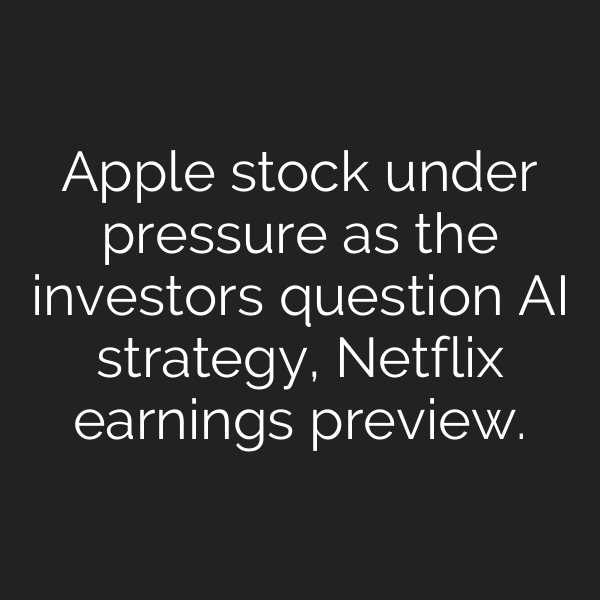 Apple stock under pressure as the investors question AI strategy, Netflix earnings preview.