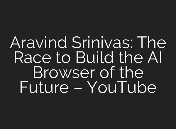 Aravind Srinivas: The Race to Build the AI Browser of the Future – YouTube