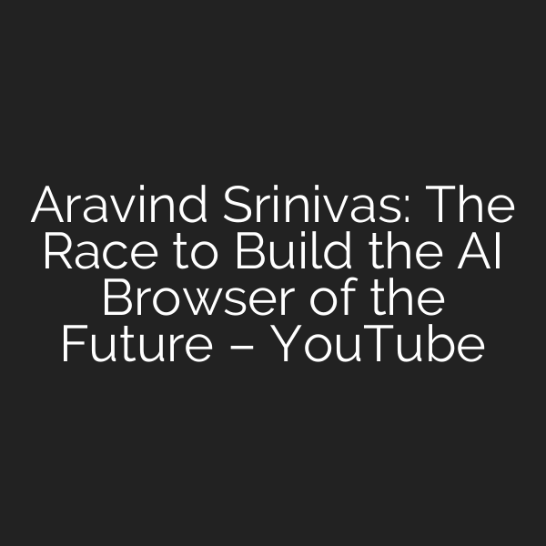 Aravind Srinivas: The Race to Build the AI Browser of the Future – YouTube