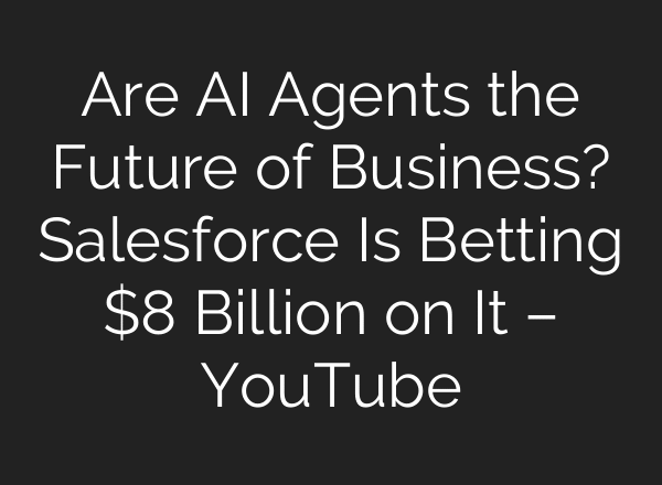 Are AI Agents the Future of Business? Salesforce Is Betting $8 Billion on It – YouTube