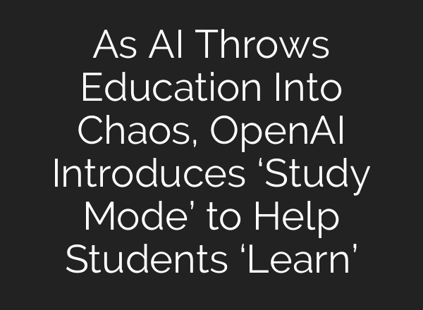 As AI Throws Education Into Chaos, OpenAI Introduces ‘Study Mode’ to Help Students ‘Learn’
