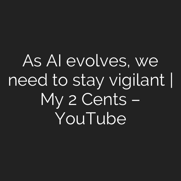 As AI evolves, we need to stay vigilant | My 2 Cents – YouTube