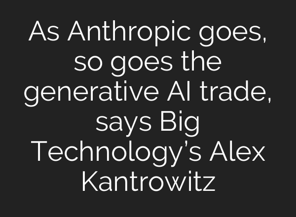 As Anthropic goes, so goes the generative AI trade, says Big Technology’s Alex Kantrowitz