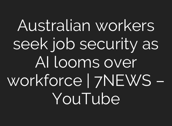 Australian workers seek job security as AI looms over workforce | 7NEWS – YouTube