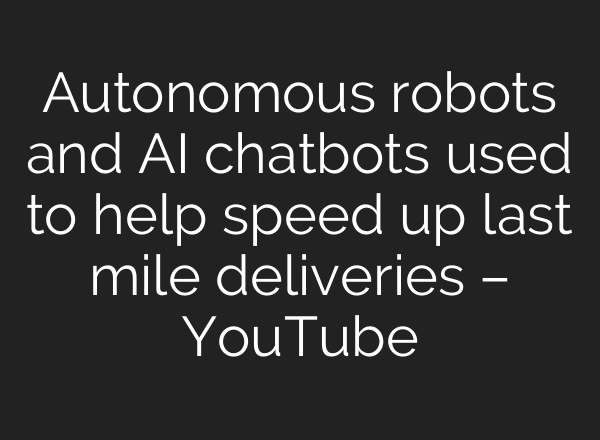 Autonomous robots and AI chatbots used to help speed up last mile deliveries – YouTube