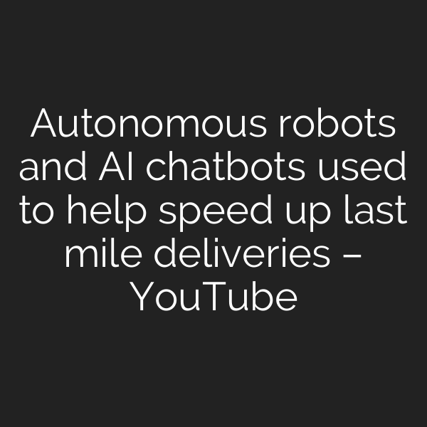 Autonomous robots and AI chatbots used to help speed up last mile deliveries – YouTube