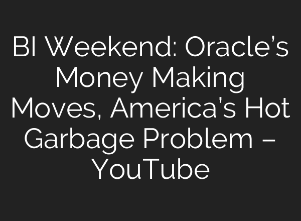 BI Weekend: Oracle’s Money Making Moves, America’s Hot Garbage Problem – YouTube