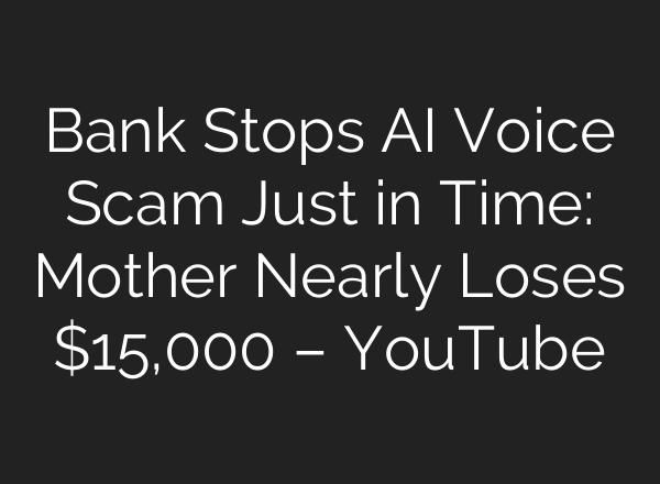 Bank Stops AI Voice Scam Just in Time: Mother Nearly Loses $15,000 – YouTube