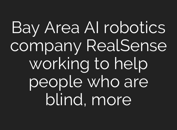 Bay Area AI robotics company RealSense working to help people who are blind, more