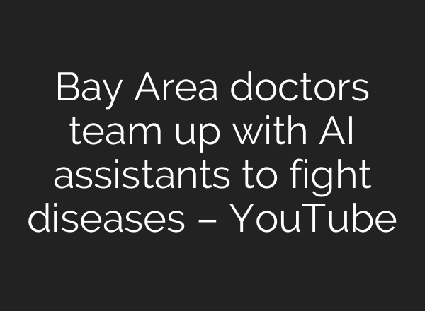 Bay Area doctors team up with AI assistants to fight diseases – YouTube