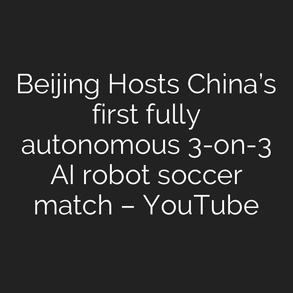 Beijing Hosts China’s first fully autonomous 3-on-3 AI robot soccer match – YouTube