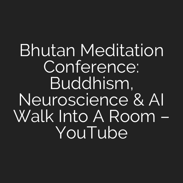 Bhutan Meditation Conference: Buddhism, Neuroscience & AI Walk Into A Room – YouTube