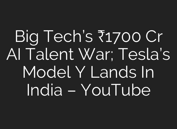 Big Tech’s ₹1700 Cr AI Talent War; Tesla’s Model Y Lands In India – YouTube