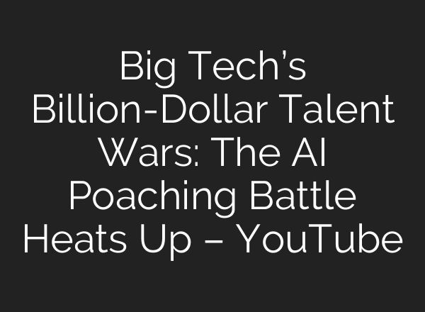 Big Tech’s Billion-Dollar Talent Wars: The AI Poaching Battle Heats Up – YouTube