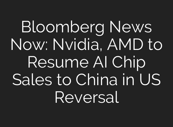 Bloomberg News Now: Nvidia, AMD to Resume AI Chip Sales to China in US Reversal
