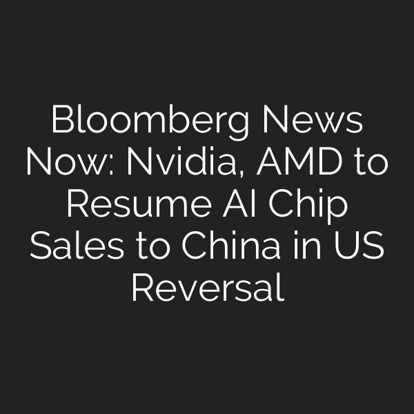 Bloomberg News Now: Nvidia, AMD to Resume AI Chip Sales to China in US Reversal