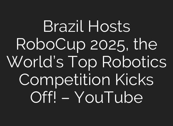 Brazil Hosts RoboCup 2025, the World’s Top Robotics Competition Kicks Off! – YouTube