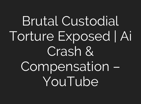 Brutal Custodial Torture Exposed | Ai Crash & Compensation – YouTube