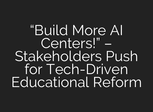 “Build More AI Centers!” – Stakeholders Push for Tech-Driven Educational Reform