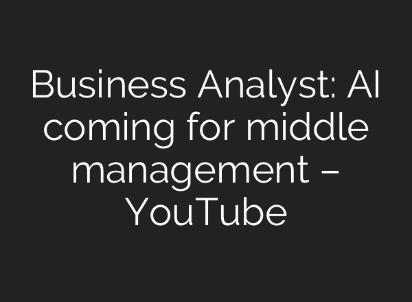 Business Analyst: AI coming for middle management – YouTube