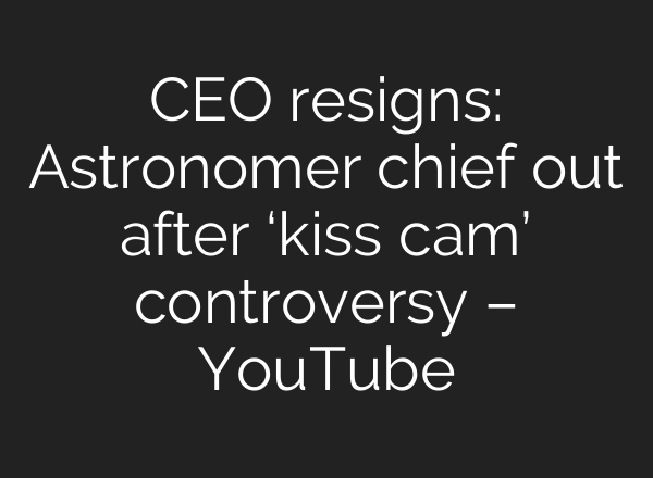 CEO resigns: Astronomer chief out after ‘kiss cam’ controversy – YouTube
