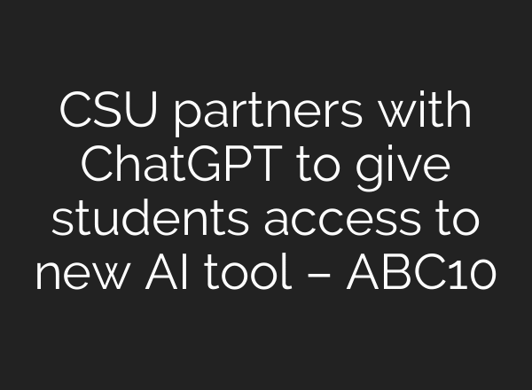CSU partners with ChatGPT to give students access to new AI tool – ABC10