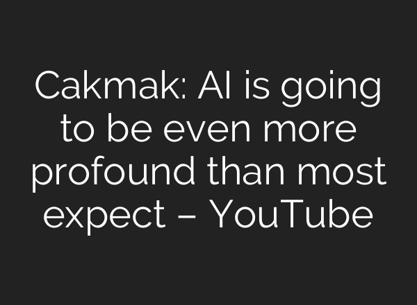 Cakmak: AI is going to be even more profound than most expect – YouTube