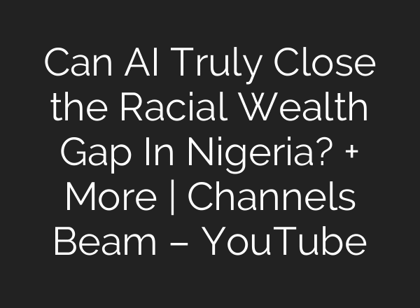 Can AI Truly Close the Racial Wealth Gap In Nigeria? + More | Channels Beam – YouTube