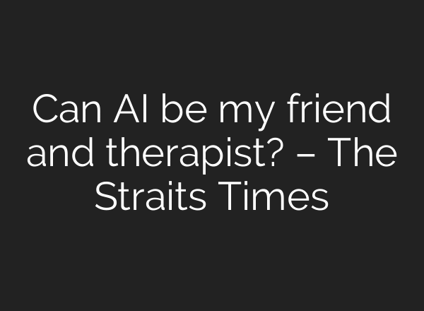 Can AI be my friend and therapist? – The Straits Times