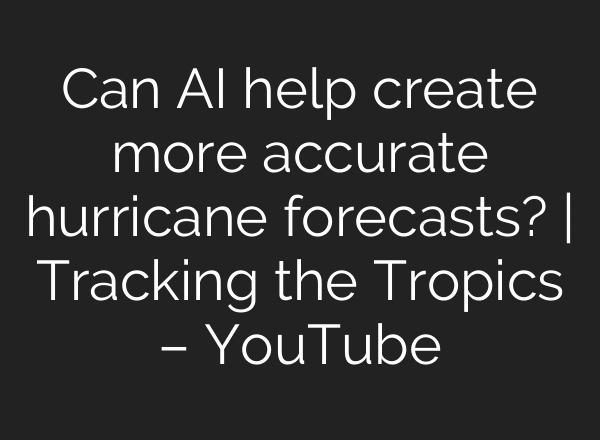 Can AI help create more accurate hurricane forecasts? | Tracking the Tropics – YouTube