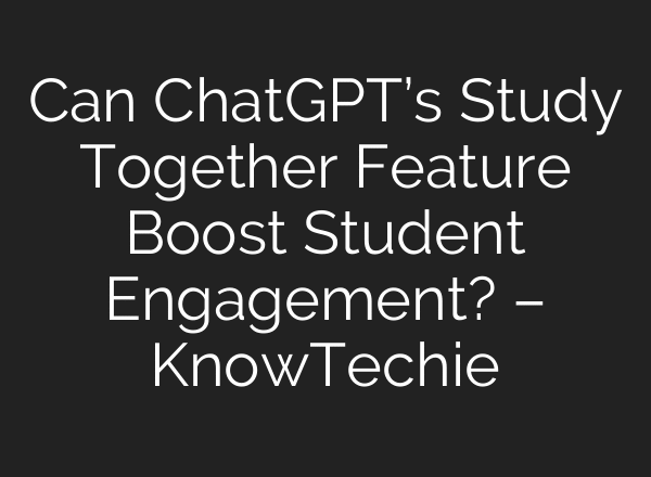 Can ChatGPT’s Study Together Feature Boost Student Engagement? – KnowTechie